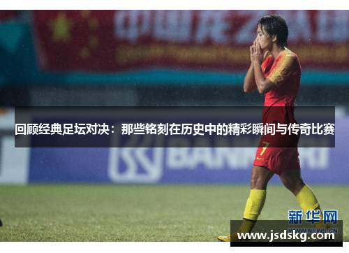 回顾经典足坛对决：那些铭刻在历史中的精彩瞬间与传奇比赛