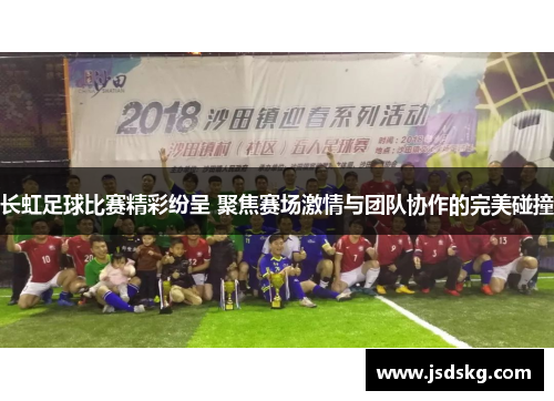 长虹足球比赛精彩纷呈 聚焦赛场激情与团队协作的完美碰撞