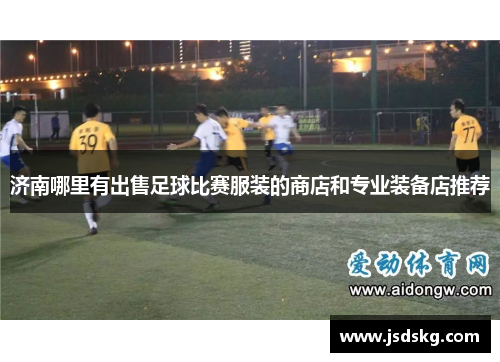 济南哪里有出售足球比赛服装的商店和专业装备店推荐