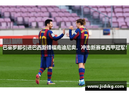 巴塞罗那引进巴西新锋福南迪尼奥，冲击新赛季西甲冠军！