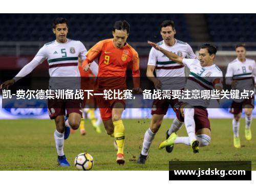 凯-费尔德集训备战下一轮比赛，备战需要注意哪些关键点？