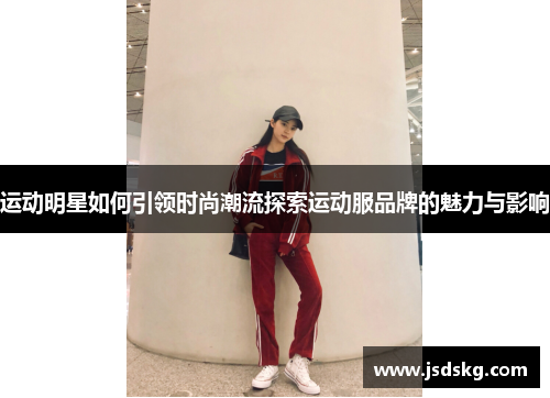 运动明星如何引领时尚潮流探索运动服品牌的魅力与影响