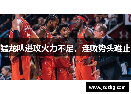 猛龙队进攻火力不足，连败势头难止