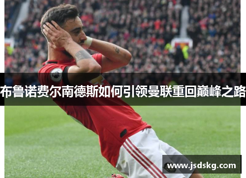 布鲁诺费尔南德斯如何引领曼联重回巅峰之路