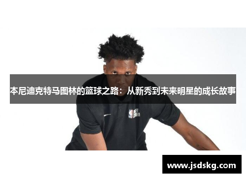 本尼迪克特马图林的篮球之路：从新秀到未来明星的成长故事