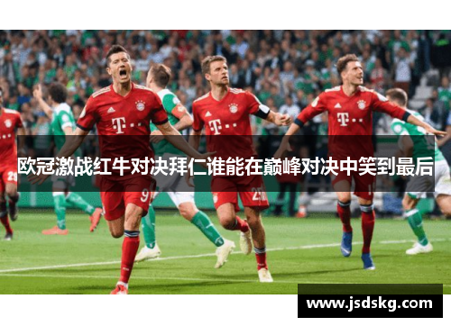 欧冠激战红牛对决拜仁谁能在巅峰对决中笑到最后