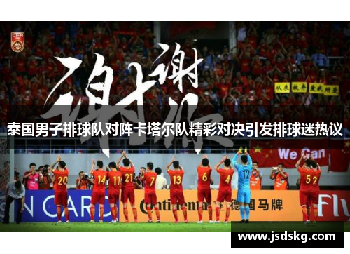 泰国男子排球队对阵卡塔尔队精彩对决引发排球迷热议