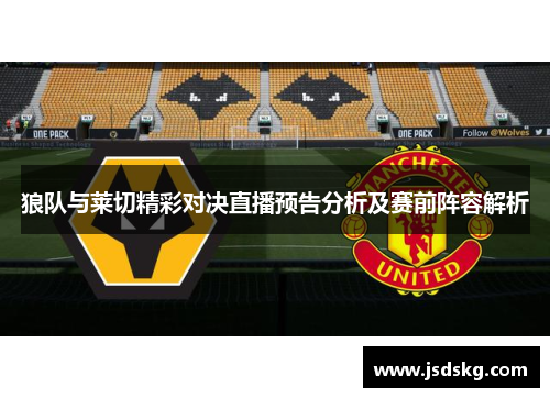 狼队与莱切精彩对决直播预告分析及赛前阵容解析