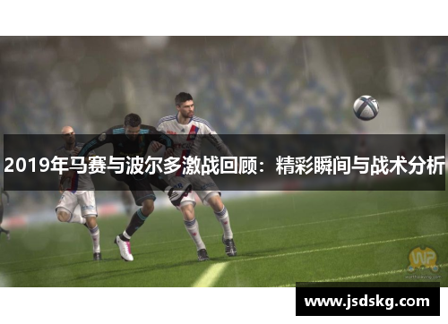 2019年马赛与波尔多激战回顾：精彩瞬间与战术分析