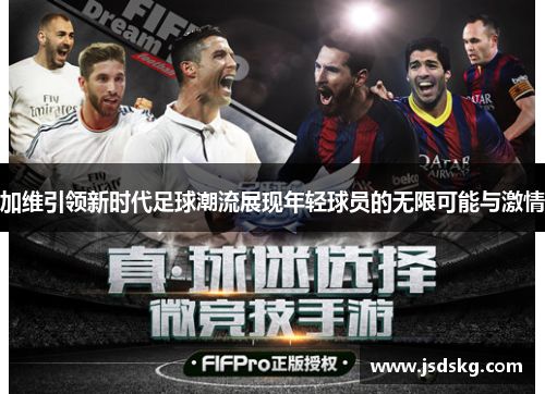 加维引领新时代足球潮流展现年轻球员的无限可能与激情