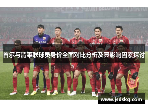 首尔与清莱联球员身价全面对比分析及其影响因素探讨